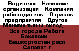 Водители › Название организации ­ Компания-работодатель › Отрасль предприятия ­ Другое › Минимальный оклад ­ 1 - Все города Работа » Вакансии   . Башкортостан респ.,Салават г.